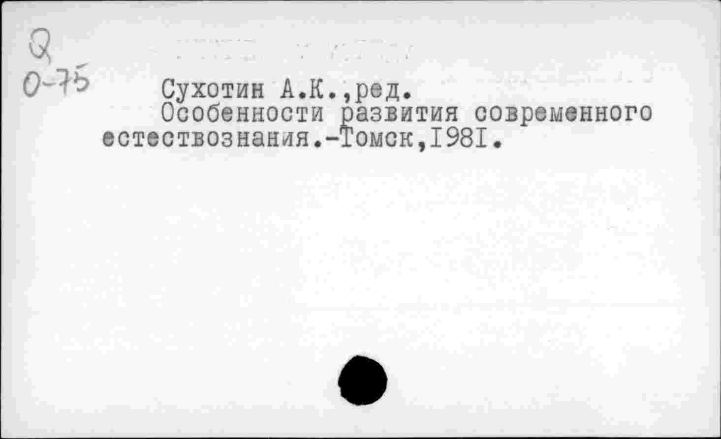 ﻿Сухотин А.К.,ред.
Особенности развития современного естествознания.-Томск,1981.